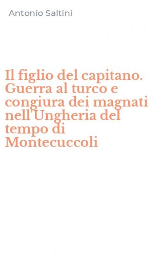Il figlio del capitano. Guerra al turco e congiura dei magnati nell'Ungheria del tempo di Montecuccoli