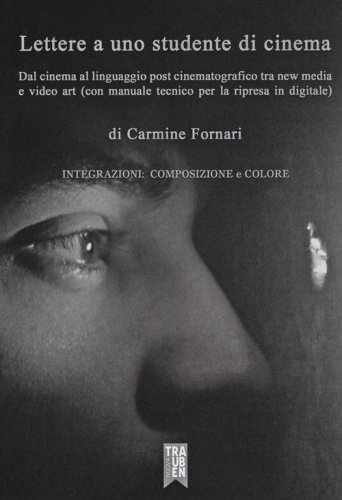 Lettera a uno studente di cinema. Dal cinema al linguaggio post cinematografico tra new media e video art (con manuale tecnico per la ripresa in digitale)