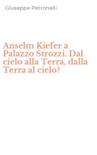 Anselm Kiefer a Palazzo Strozzi. Dal cielo alla Terra, dalla Terra al cielo?