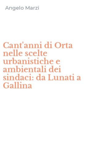 Cant'anni di Orta nelle scelte urbanistiche e ambientali dei sindaci: da Lunati a Gallina
