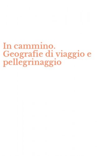In cammino. Geografie di viaggio e pellegrinaggio