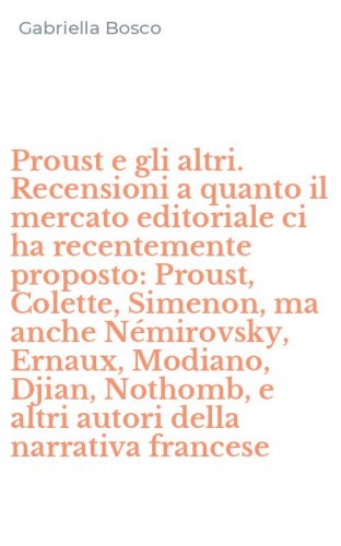 Proust e gli altri. Recensioni a quanto il mercato editoriale ci ha recentemente proposto: Proust, Colette, Simenon, ma anche N&eacute;mirovsky, Ernaux, Modiano, Djian, Nothomb, e altri autori della narrativa francese