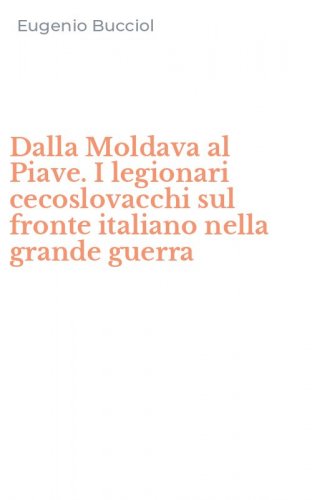 Dalla Moldava al Piave. I legionari cecoslovacchi sul fronte italiano nella grande guerra