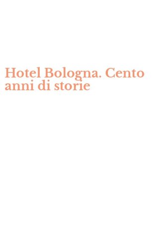 Hotel Bologna. Cento anni di storie