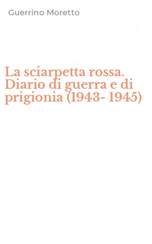La sciarpetta rossa. Diario di guerra e di prigionia (1943-1945)