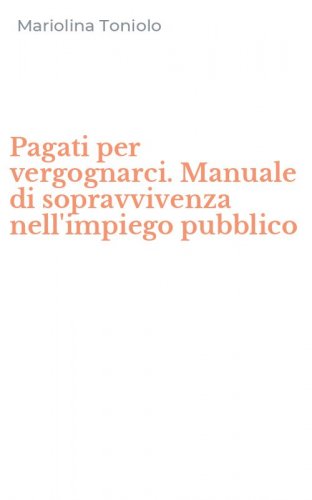 Pagati per vergognarci. Manuale di sopravvivenza nell'impiego pubblico