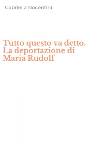 Tutto questo va detto. La deportazione di Maria Rudolf