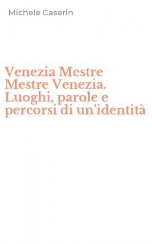 Venezia Mestre Mestre Venezia. Luoghi, parole e percorsi di un'identit&agrave;
