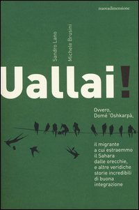 Uallai! Ovvero, Dom&egrave; 'Oshkarp&agrave;, il migrante a cui estraemmo il Sahara dalle orecchie, e altre veridiche storie incredibili di buona integrazione