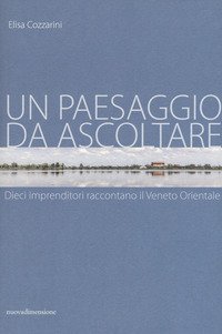 Un paesaggio da ascoltare. Dieci imprenditori raccontano il Veneto orientale