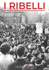 I ribelli. Memorie del Sessantotto all'Universit&agrave; Cattolica