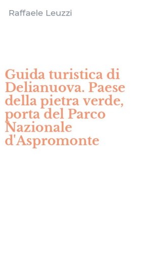 Guida turistica di Delianuova. Paese della pietra verde, porta del Parco Nazionale d'Aspromonte