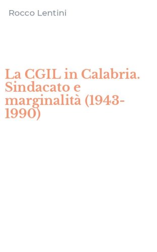 La CGIL in Calabria. Sindacato e marginalit&agrave; (1943-1990)