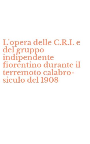 L'opera delle C.R.I. e del gruppo indipendente fiorentino durante il terremoto calabro-siculo del 1908