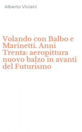 Volando con Balbo e Marinetti. Anni Trenta: aeropittura nuovo balzo in avanti del Futurismo