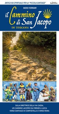 Guida al Cammino di San Jacopo in Toscana. Sulla direttrice della Via Cassia, un cammino jacopeo da Firenze a Lucca verso Santiago di Compostella o verso Roma