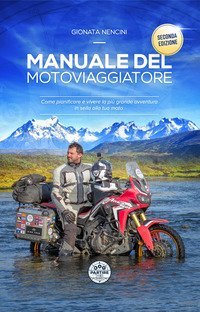 Manuale del motoviaggiatore. Come pianificare e vivere la pi&ugrave; grande avventura in sella alla tua moto