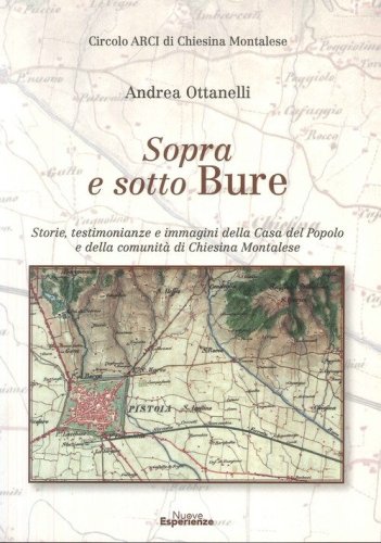 Sopra e sotto Bure. Storie, testimonianze e immagini della Casa Del Popolo e Della Comunit&agrave; Di Chiesina Montalese