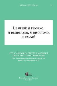 Le opere si pensano, si desiderano, si discutono, si fanno!. Atti 1&ordf; Assemblea elettiva mondiale dei Guanelliani Cooperatori