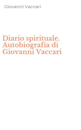 Diario spirituale. Autobiografia di Giovanni Vaccari