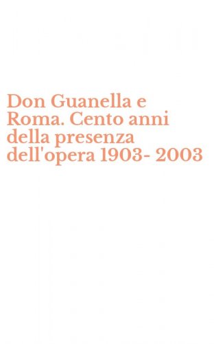 Don Guanella e Roma. Cento anni della presenza dell'opera 1903-2003