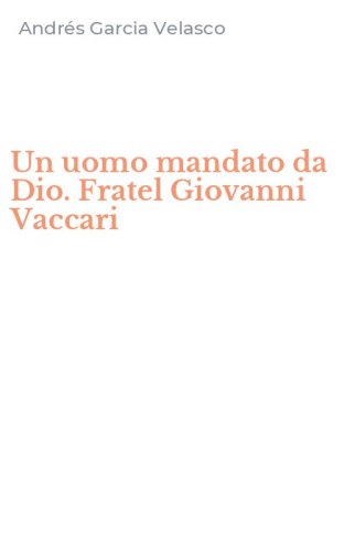 Un uomo mandato da Dio. Fratel Giovanni Vaccari