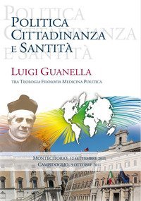 Politica cittadinanza e santit&agrave;. Luigi Guanella tra teologia, filosofia, medicina, politica
