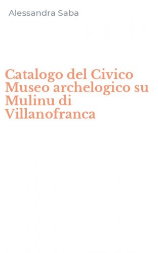 Catalogo del Civico Museo archelogico su Mulinu di Villanofranca