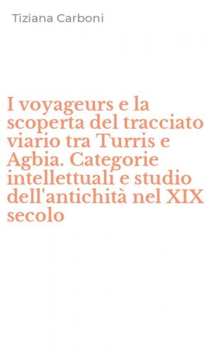 I voyageurs e la scoperta del tracciato viario tra Turris e Agbia. Categorie intellettuali e studio dell'antichit&agrave; nel XIX secolo