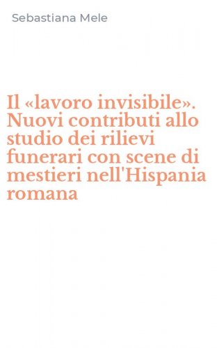 Il &laquo;lavoro invisibile&raquo;. Nuovi contributi allo studio dei rilievi funerari con scene di mestieri nell'Hispania romana