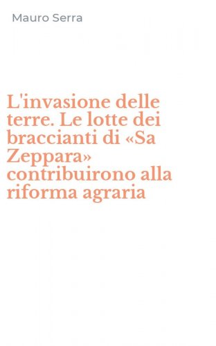L'invasione delle terre. Le lotte dei braccianti di &laquo;Sa Zeppara&raquo; contribuirono alla riforma agraria