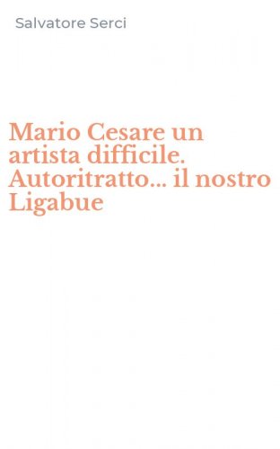 Mario Cesare un artista difficile. Autoritratto... il nostro Ligabue