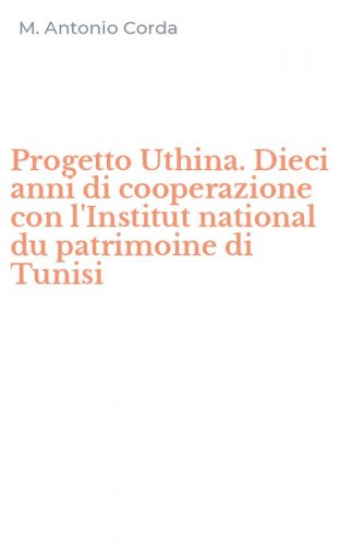 Progetto Uthina. Dieci anni di cooperazione con l'Institut national du patrimoine di Tunisi