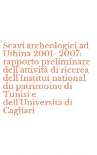 Scavi archeologici ad Uthina 2001-2007: rapporto preliminare dell'attivit&agrave; di ricerca dell'Institut national du patrimoine di Tunisi e dell'Universit&agrave; di Cagliari