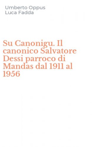Su Canonigu. Il canonico Salvatore Dessi parroco di Mandas dal 1911 al 1956
