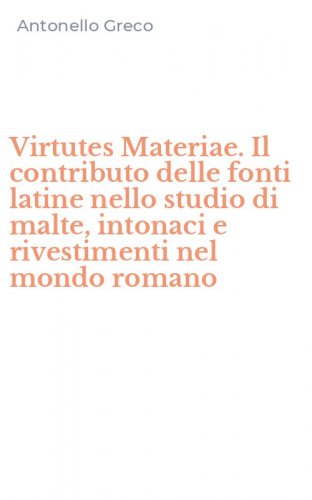 Virtutes Materiae. Il contributo delle fonti latine nello studio di malte, intonaci e rivestimenti nel mondo romano