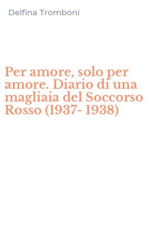 Per amore, solo per amore. Diario di una magliaia del Soccorso Rosso (1937-1938)