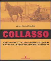 Collasso. Sopravvivere alle attuali guerre e catastrofi in attesa di un inevitabile ritorno al passato
