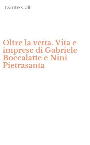 Oltre la vetta. Vita e imprese di Gabriele Boccalatte e Nin&igrave; Pietrasanta