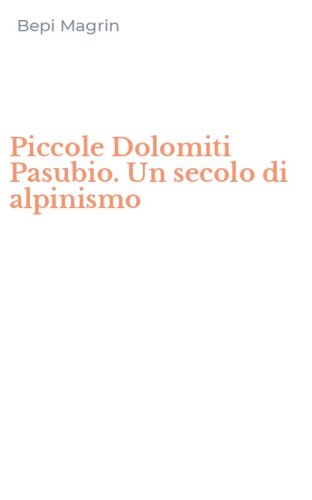 Piccole Dolomiti Pasubio. Un secolo di alpinismo