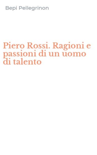 Piero Rossi. Ragioni e passioni di un uomo di talento