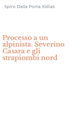 Processo a un alpinista. Severino Casara e gli strapiombi nord