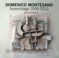 Domenico Montesano. Assemblage 2006-2013. Catalogo della mostra (Udine, 15-22 marzo 2014) - MARZO 2014)