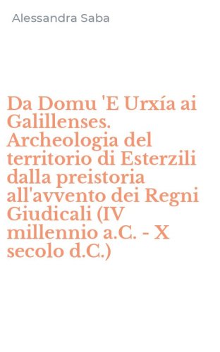 Da Domu 'E Urx&iacute;a ai Galillenses. Archeologia del territorio di Esterzili dalla preistoria all'avvento dei Regni Giudicali (IV millennio a.C. - X secolo d.C.)