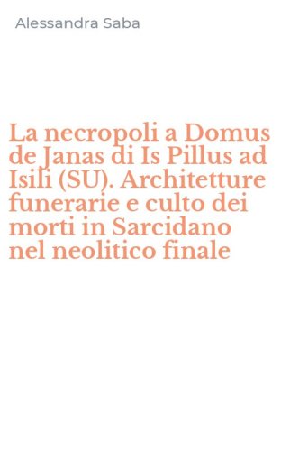 La necropoli a Domus de Janas di Is Pillus ad Isili (SU). Architetture funerarie e culto dei morti in Sarcidano nel neolitico finale