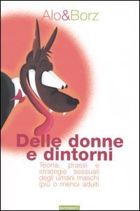 Delle donne e dintorni. Teoria, prassi e strategie sessuali degli umani maschi (pi&ugrave; o meno) adulti