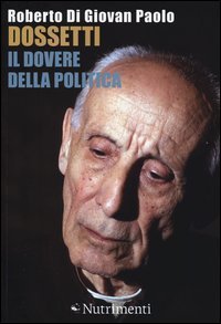 Dossetti, il dovere della politica. Perch&eacute; oggi non possiamo non dirci dossettiani