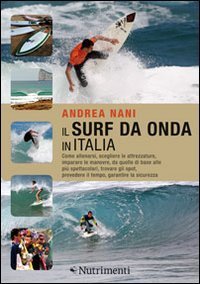 Il surf da onda in Italia. Come allenarsi, scegliere le attrezzature, imparare le manovre, da quelle di base alle pi&ugrave; spettacolari, trovare gli spot, prevedere il tempo, garantire la sicurezza