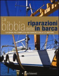 La bibbia delle riparazioni in barca. La guida pi&ugrave; completa per barche a vela e a motore