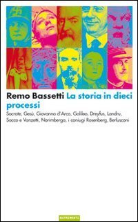 La storia in dieci processi. Socrate, Ges&ugrave;, Giovanna d'Arco, Galileo, Dreyfus, Landru, Sacco e Vanzetti, Norimberga, i coniugi Rosenberg, Berlusconi
